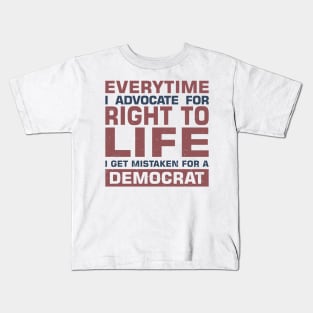 Everytime I Advocate for Right to Life I Get Mistaken For a Democrat Kids T-Shirt